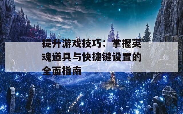 提升游戏技巧：掌握英魂道具与快捷键设置的全面指南