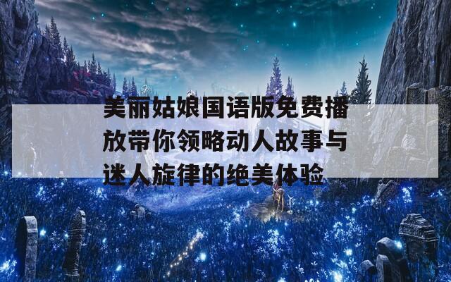美丽姑娘国语版免费播放带你领略动人故事与迷人旋律的绝美体验