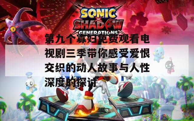 第九个寡妇免费观看电视剧三季带你感受爱恨交织的动人故事与人性深度的探讨