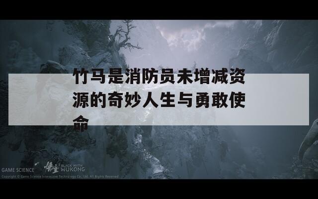 竹马是消防员未增减资源的奇妙人生与勇敢使命