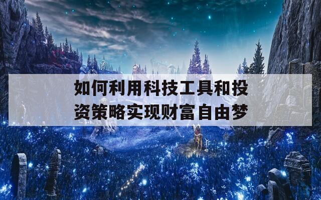 如何利用科技工具和投资策略实现财富自由梦