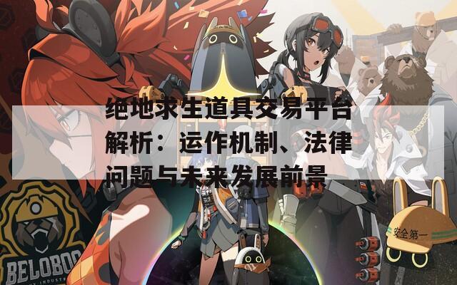 绝地求生道具交易平台解析：运作机制、法律问题与未来发展前景