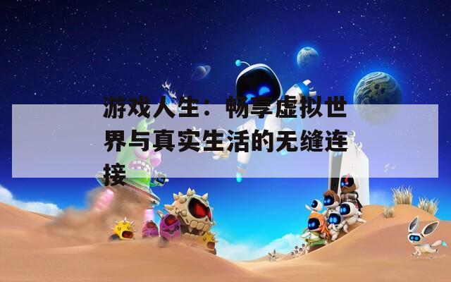 游戏人生：畅享虚拟世界与真实生活的无缝连接