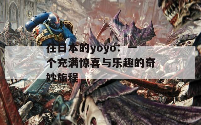 在日本的yoyo：一个充满惊喜与乐趣的奇妙旅程