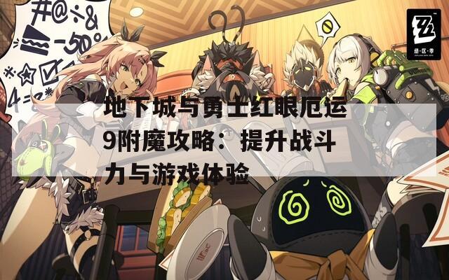 地下城与勇士红眼厄运9附魔攻略：提升战斗力与游戏体验