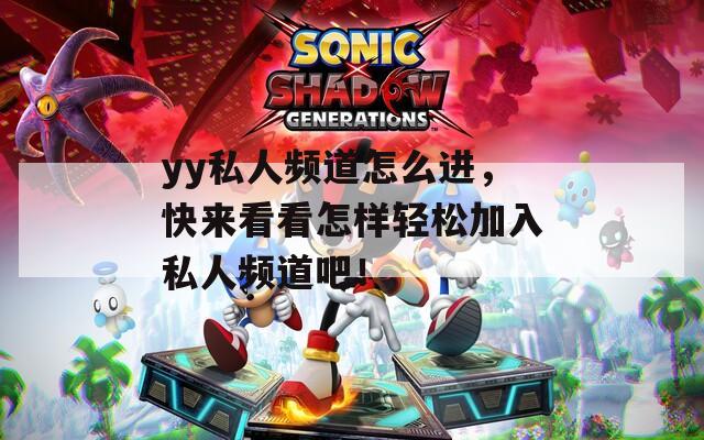 yy私人频道怎么进，快来看看怎样轻松加入私人频道吧！