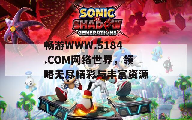畅游WWW.5184.COM网络世界，领略无尽精彩与丰富资源