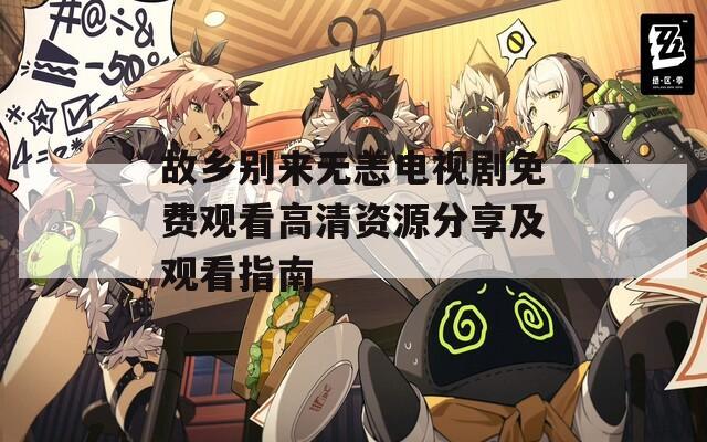 故乡别来无恙电视剧免费观看高清资源分享及观看指南