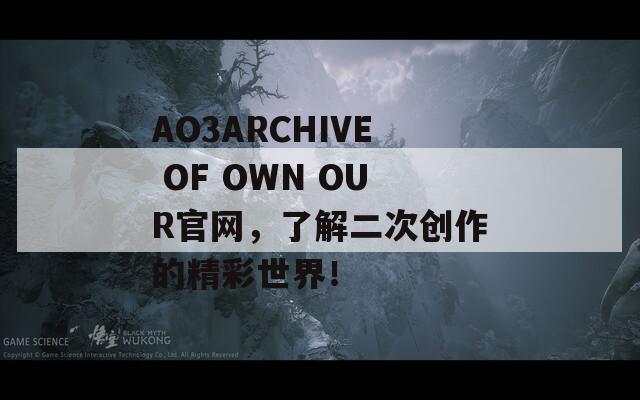 AO3ARCHIVE OF OWN OUR官网，了解二次创作的精彩世界！