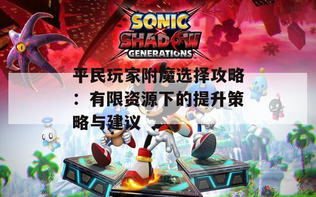 平民玩家附魔选择攻略：有限资源下的提升策略与建议