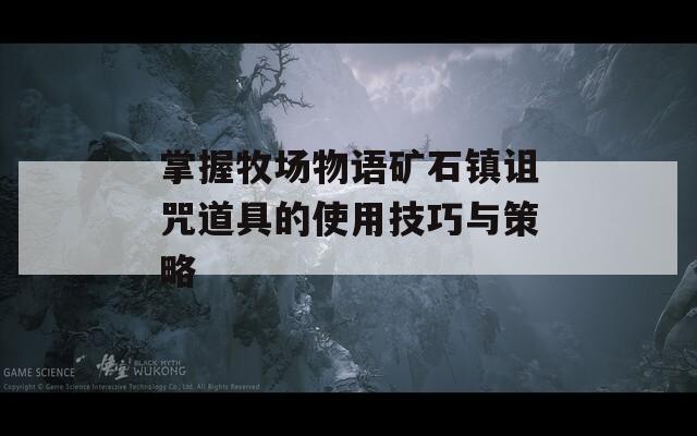 掌握牧场物语矿石镇诅咒道具的使用技巧与策略