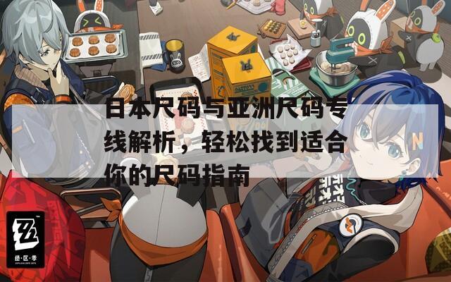 日本尺码与亚洲尺码专线解析，轻松找到适合你的尺码指南