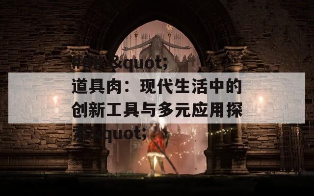 ### "道具肉：现代生活中的创新工具与多元应用探索"