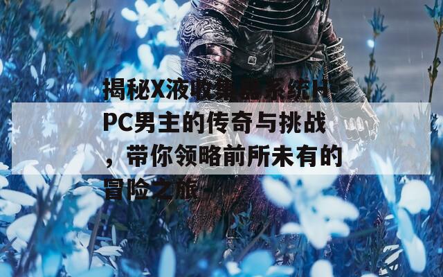 揭秘X液收集器系统HPC男主的传奇与挑战，带你领略前所未有的冒险之旅