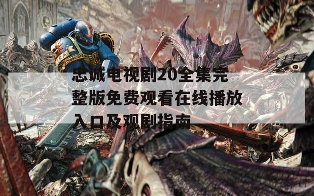 忠诚电视剧20全集完整版免费观看在线播放入口及观剧指南