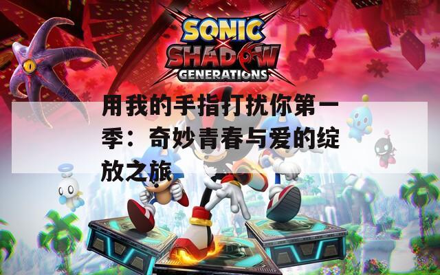 用我的手指打扰你第一季：奇妙青春与爱的绽放之旅