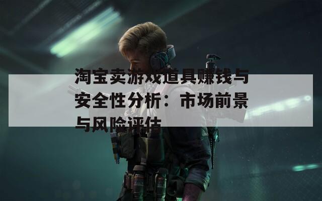 淘宝卖游戏道具赚钱与安全性分析：市场前景与风险评估