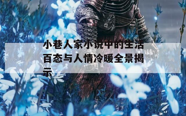 小巷人家小说中的生活百态与人情冷暖全景揭示