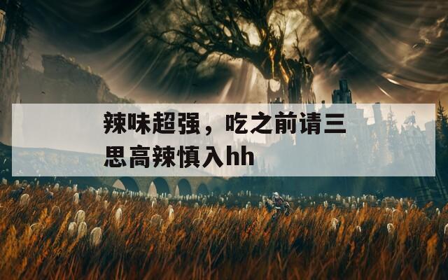 辣味超强，吃之前请三思高辣慎入hh