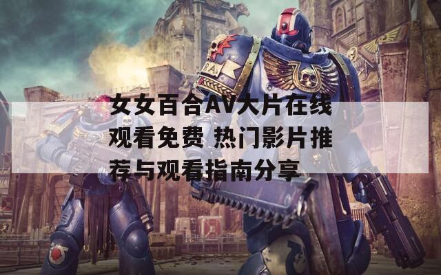 女女百合AV大片在线观看免费 热门影片推荐与观看指南分享