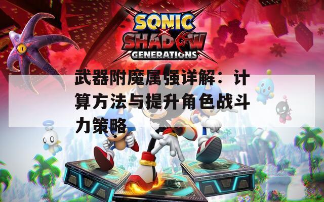 武器附魔属强详解：计算方法与提升角色战斗力策略