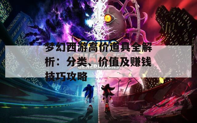 梦幻西游高价道具全解析：分类、价值及赚钱技巧攻略