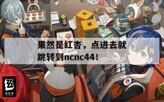 果然是红杏，点进去就跳转到ncnc44！