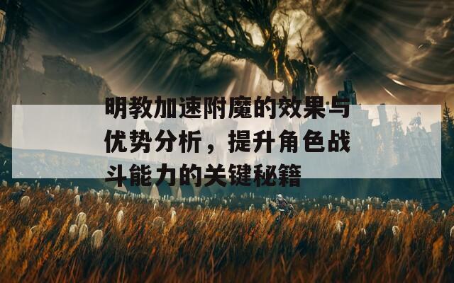 明教加速附魔的效果与优势分析，提升角色战斗能力的关键秘籍