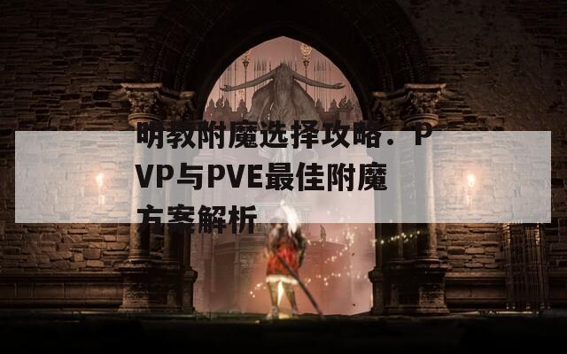 明教附魔选择攻略：PVP与PVE最佳附魔方案解析