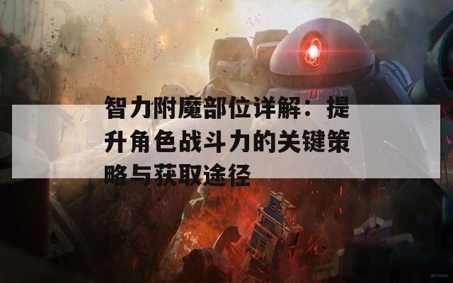 智力附魔部位详解：提升角色战斗力的关键策略与获取途径