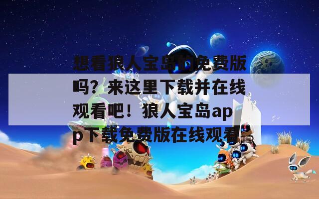 想看狼人宝岛的免费版吗？来这里下载并在线观看吧！狼人宝岛app下载免费版在线观看