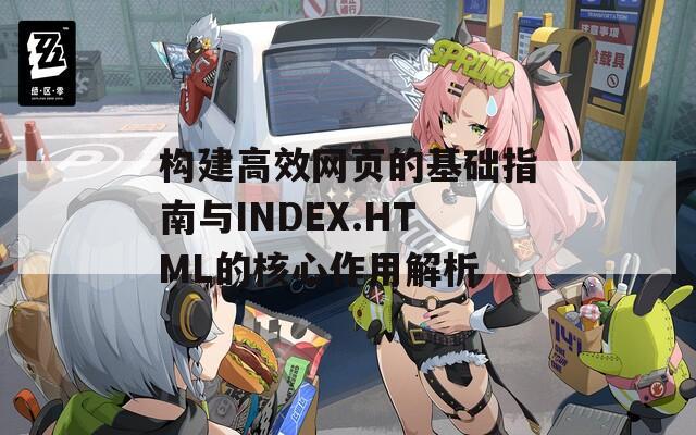 构建高效网页的基础指南与INDEX.HTML的核心作用解析