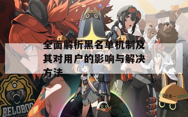 全面解析黑名单机制及其对用户的影响与解决方法