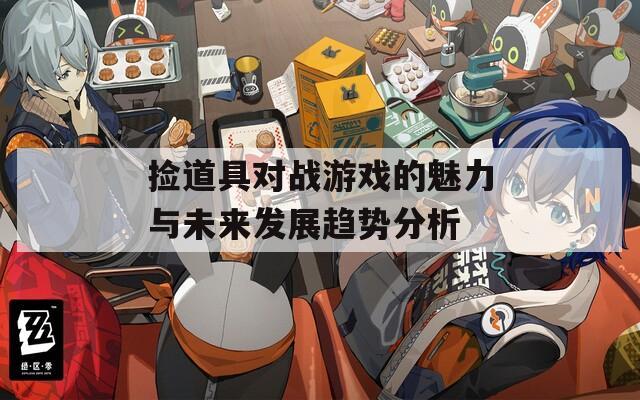 捡道具对战游戏的魅力与未来发展趋势分析