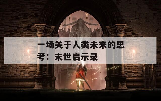 一场关于人类未来的思考：末世启示录
