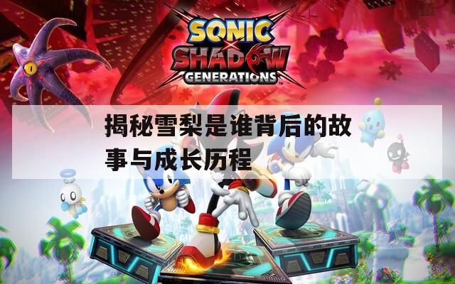 揭秘雪梨是谁背后的故事与成长历程