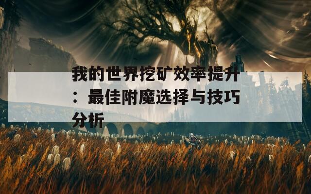 我的世界挖矿效率提升：最佳附魔选择与技巧分析