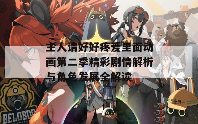 主人请好好疼爱里面动画第二季精彩剧情解析与角色发展全解读