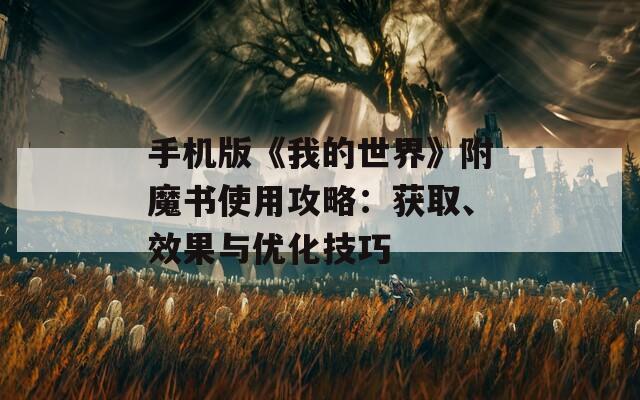 手机版《我的世界》附魔书使用攻略：获取、效果与优化技巧