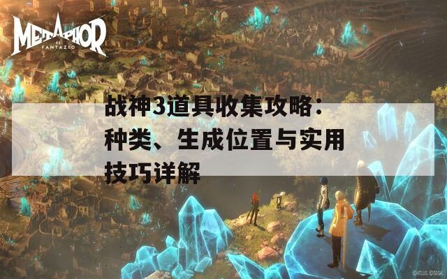 战神3道具收集攻略：种类、生成位置与实用技巧详解