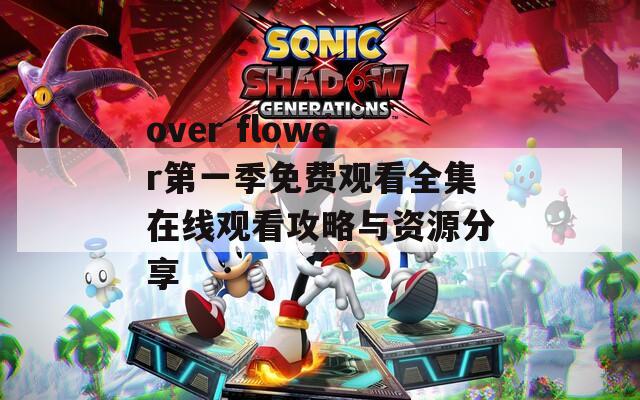 over flower第一季免费观看全集在线观看攻略与资源分享
