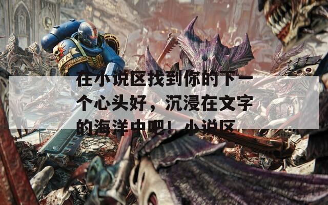 在小说区找到你的下一个心头好，沉浸在文字的海洋中吧！小说区