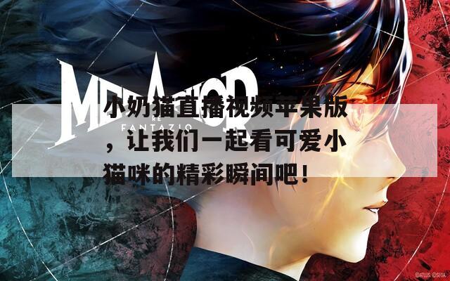 小奶猫直播视频苹果版，让我们一起看可爱小猫咪的精彩瞬间吧！