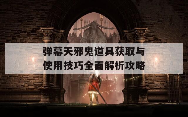 弹幕天邪鬼道具获取与使用技巧全面解析攻略