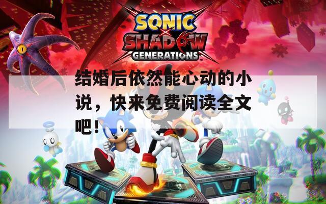 结婚后依然能心动的小说，快来免费阅读全文吧！