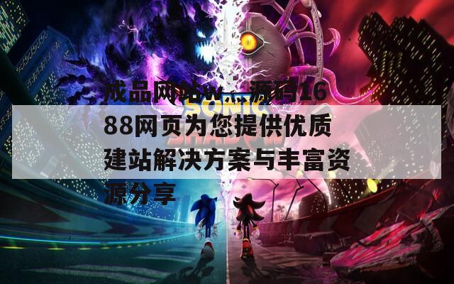 成品网站w灬源码1688网页为您提供优质建站解决方案与丰富资源分享