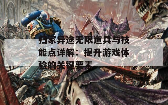 归家异途无限道具与技能点详解：提升游戏体验的关键要素