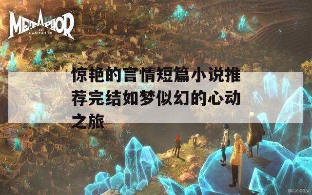 惊艳的言情短篇小说推荐完结如梦似幻的心动之旅