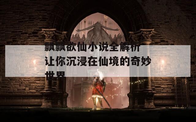 飘飘欲仙小说全解析 让你沉浸在仙境的奇妙世界