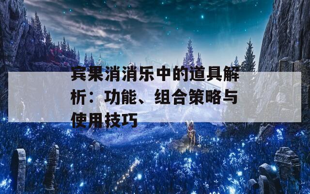 宾果消消乐中的道具解析：功能、组合策略与使用技巧